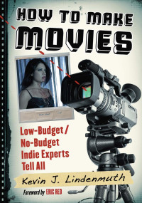 Lindenmuth, Kevin J. — How to Make Movies: Low-Budget / No-Budget Indie Experts Tell All