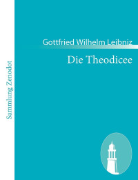 Leibniz, Gottfried Wilhelm Freiherr von — Die Theodicee · Essais De Thodice Sur La Bont De Dieu, La Libert De L'Homme Et L'Origine Du Mal