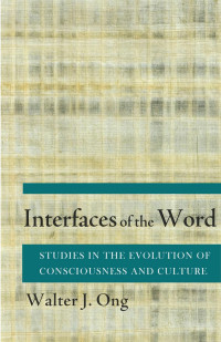 by Walter J. Ong — Interfaces of the Word: Studies in the Evolution of Consciousness and Culture