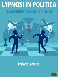 Umberto De Marco — L'ipnosi in politica. Come i politici influenzano le tue scelte