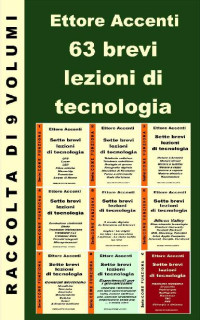 Ettore Accenti — 63 brevi lezioni di tecnologia - Raccolta_ 490 pagine in 63 lezioni dei mie 9 eBook pubblicati da aprile a settembre 2015. Elettronica, Telefonia, Motori,Computer, ... tecnologie Vol. 10) (Italian Edition)