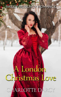 Charlotte Darcy [Darcy, Charlotte] — A London Christmas Love (Sweet Regency Romance 22)