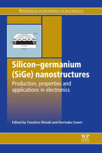 Shiraki, Y.; Usami, N — Silicon-Germanium (SiGe) Nanostructures: Production, Properties and Applications in Electronics (Woodhead Publishing Series in Electronic and Optical Materials)