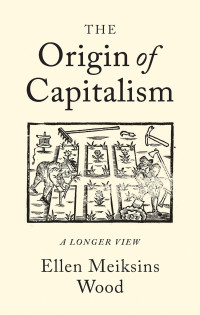 Ellen Meiksins Wood — The Origin Of Capitalism: A Longer View