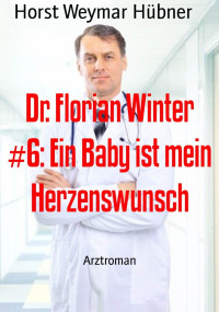 Horst Weymar Hübner — Dr. Florian Winter #6: Ein Baby ist mein Herzenswunsch