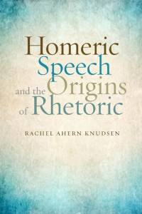 Rachel Ahern Knudsen — Homeric Speech and the Origins of Rhetoric