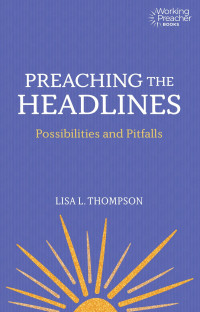 Lisa L. Thompson; — Preaching the Headlines: Pitfalls and Possibilities