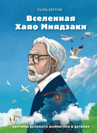 Гаэль Бертон — Вселенная Хаяо Миядзаки. Картины великого аниматора в деталях