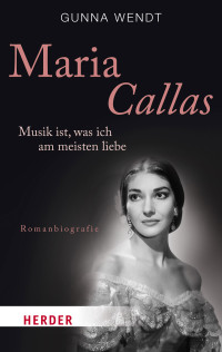 Gunna Wendt — Maria Callas - Musik ist, was ich am meisten liebe (Romanbiographie)(2017)