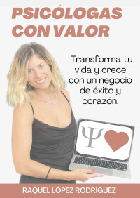 Raquel López Rodríguez — Psicólogas con Valor: Transforma tu vida y crece con un negocio de éxito y corazón (Spanish Edition)