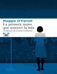 Maggie O’Farrell — La Primera Mano Que Sostuvo La Mía