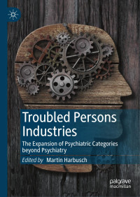 Martin Harbusch — Troubled Persons Industries: The Expansion Of Psychiatric Categories Beyond Psychiatry