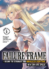 Kaoru Shinozaki — Failure Frame: I Became the Strongest and Annihilated Everything With Low-Level Spells (Light Novel) Vol. 6