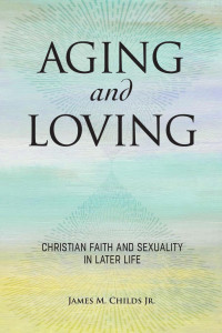 James M. Childs Jr. — Aging and Loving: Christian Faith and Sexuality in Later Life