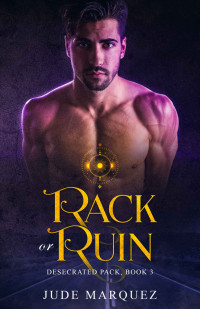 Marquez, Jude — Rack or Ruin (The Desecrated Pack, #3)