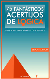 M.S. Collins — 75 fantásticos acertijos de lógica: Explicación y respuesta con un solo click (Spanish Edition)