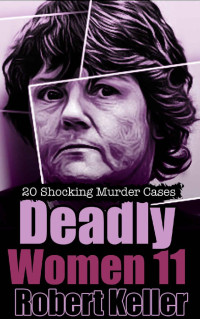 Robert Keller — Deadly Women Volume 11: 20 Shocking True Crime Cases of Women Who Kill