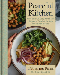 Catherine Perez — Peaceful Kitchen : More than 100 Cozy Plant-Based Recipes to Comfort the Body and Nourish the Soul