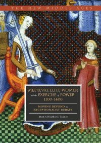 Heather J. Tanner — Medieval Elite Women and the Exercise of Power, 1100–1400: Moving beyond the Exceptionalist Debate