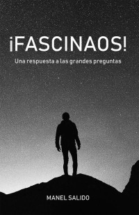 Manel Salido — ¡FASCINAOS!: UNA RESPUESTA A LAS GRANDES PREGUNTAS