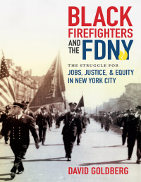 David Goldberg — Black Firefighters and the FDNY. The Struggle for Jobs, Justice, and Equity in New York City