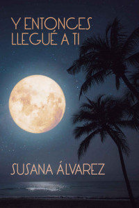 Susana Álvarez Gómez — Y entonces llegué a ti (Spanish Edition)