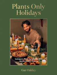 Gaz Oakley — Plants Only Holidays: Indulgent, Plant-Forward Recipes for the Festive Season