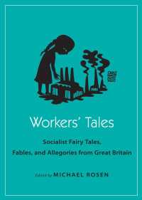 Edited by Michael Rosen — Workers' Tales: Socialist Fairy Tales, Fables, and Allegories from Great Britain