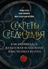 Жан-Себастьян Штейер & Ролан Леук & Лоик Манжен — Секреты Средиземья. Как появилась культовая вселенная Властелина колец