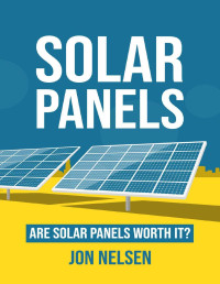 Jon Nelsen — Solar Panels: Are Solar Panels Worth It?