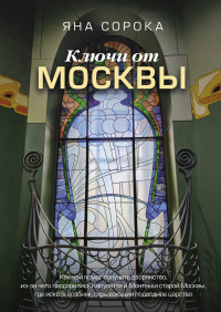 Яна Сорока — Ключи от Москвы. Как чай помог получить дворянство, из-за чего поссорились Капулетти и Монтекки старой Москвы, где искать особняк, скрывающий подводное царство