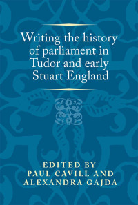 Paul Cavill;Alexandra Gajda; — Writing the History of Parliament in Tudor and Early Stuart England