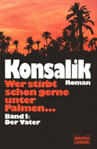 Konsalik, Heinz G. [Konsalik, Heinz G.] — Wer stirbt schon gern unter Palmen ... 1 - Der Vater
