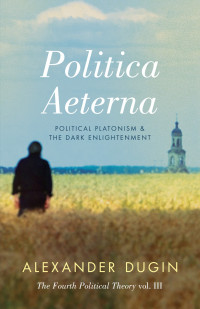 Alexander Dugin — Politica Aeterna: Political Platonism & The Dark Enlightenment