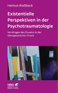 Helmut Rießbeck — Existenzielle Perspektiven in der Psychotraumatologie (Leben Lernen, Bd. 329)