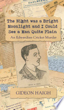 Gideon Haigh — The Night was a Bright Moonlight and I Could See a Man Quite Plain : An Edwardian Cricket Murder