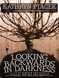 Kathryn Ptacek — Looking Backward in Darkness: Tales of Fantasy and Horror