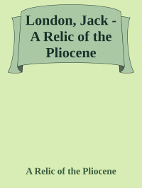 A Relic of the Pliocene — London, Jack - A Relic of the Pliocene