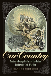 Grant R. Brodrecht — Our Country: Northern Evangelicals and the Union during the Civil War Era