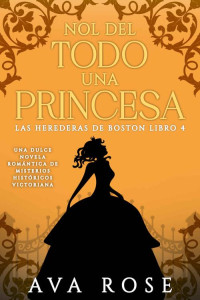 Ava Rose — No del todo una princesa: Una dulce novela romántica de misterios históricos, victoriana (Las herederas de Boston nº 4) (Spanish Edition)