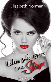 Elisabeth Norman [Norman, Elisabeth] — Volevo solo essere una star (Italian Edition)