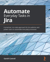 Gareth Cantrell — Automate Everyday Tasks in Jira: A practical, no-code approach for Jira admins and power users to automate everyday processes