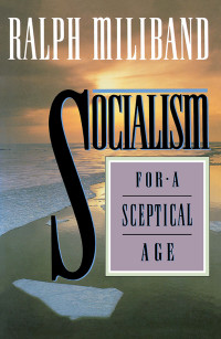 Ralph Miliband; — Socialism for a Sceptical Age