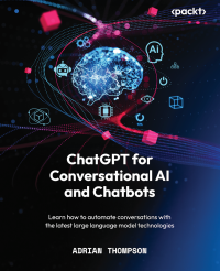 Adrian Thompson — ChatGPT for Conversational AI and Chatbots: Learn how to automate conversations with the latest large language model technologies