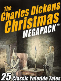 Charles Dickens [Dickens, Charles] — The Charles Dickens Christmas MEGAPACK: 25 Classic Yuletide Tales