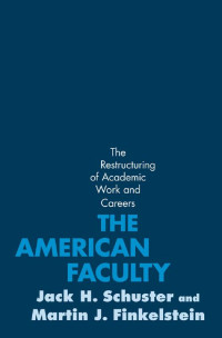 Jack H. Schuster & Martin J. Finkelstein — The American Faculty: The Restructuring of Academic Work and Careers