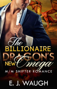 E. J. Waugh — The Billionaire Dragon’s New Omega: A M/M Shifter Mpreg Romance