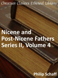 Philip Schaff [Schaff, Philip] — Nicene and Post-Nicene Fathers Series 2, Volume 4 - Enhanced Version
