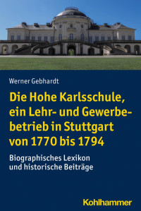 Werner Gebhardt — Die Hohe Karlsschule, ein Lehr- und Gewerbebetrieb in Stuttgart von 1770 bis 1794