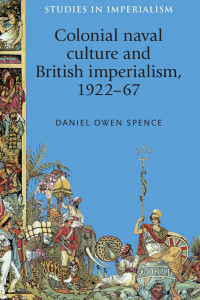 Daniel Spence — Colonial naval culture and British imperialism, 1922–67